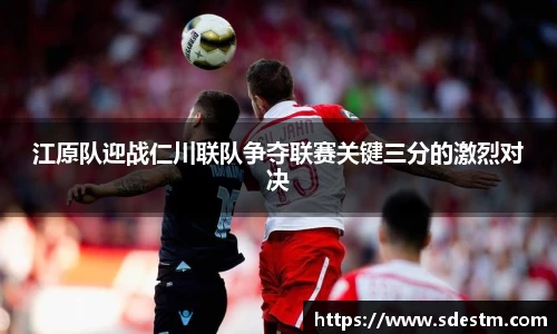 江原队迎战仁川联队争夺联赛关键三分的激烈对决