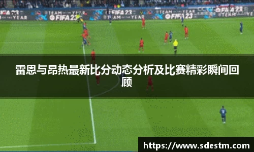 雷恩与昂热最新比分动态分析及比赛精彩瞬间回顾