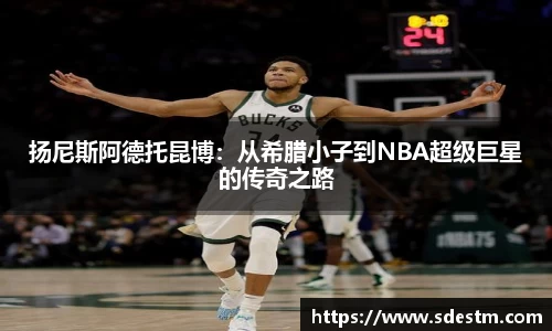 扬尼斯阿德托昆博：从希腊小子到NBA超级巨星的传奇之路