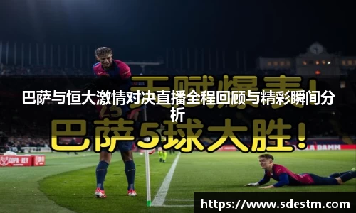 巴萨与恒大激情对决直播全程回顾与精彩瞬间分析