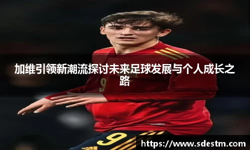 加维引领新潮流探讨未来足球发展与个人成长之路