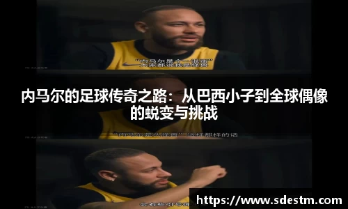 内马尔的足球传奇之路：从巴西小子到全球偶像的蜕变与挑战