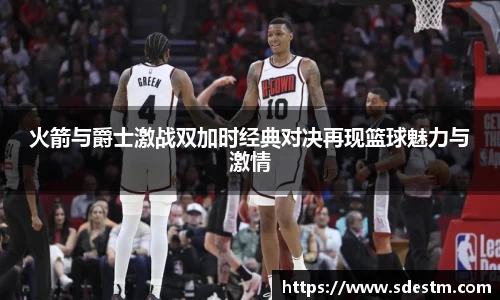 火箭与爵士激战双加时经典对决再现篮球魅力与激情