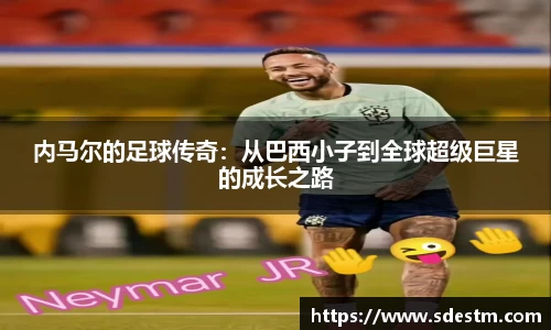 内马尔的足球传奇：从巴西小子到全球超级巨星的成长之路