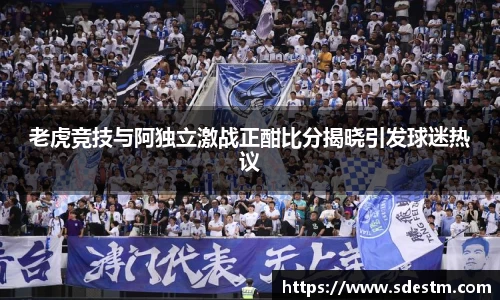 老虎竞技与阿独立激战正酣比分揭晓引发球迷热议