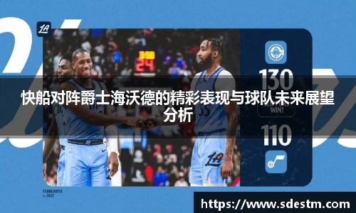 快船对阵爵士海沃德的精彩表现与球队未来展望分析