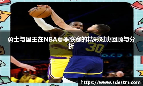 勇士与国王在NBA夏季联赛的精彩对决回顾与分析