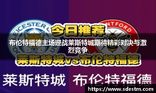 布伦特福德主场迎战莱斯特城期待精彩对决与激烈竞争