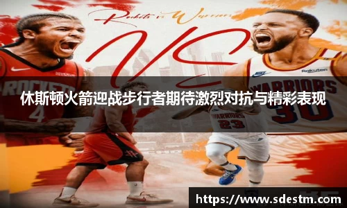 休斯顿火箭迎战步行者期待激烈对抗与精彩表现