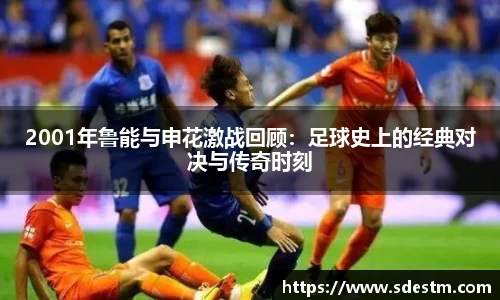 2001年鲁能与申花激战回顾：足球史上的经典对决与传奇时刻