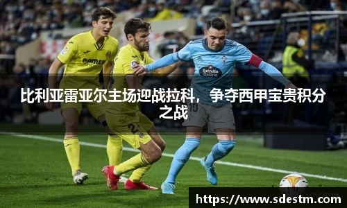 比利亚雷亚尔主场迎战拉科，争夺西甲宝贵积分之战