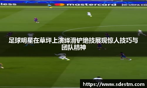 足球明星在草坪上演绎滑铲绝技展现惊人技巧与团队精神