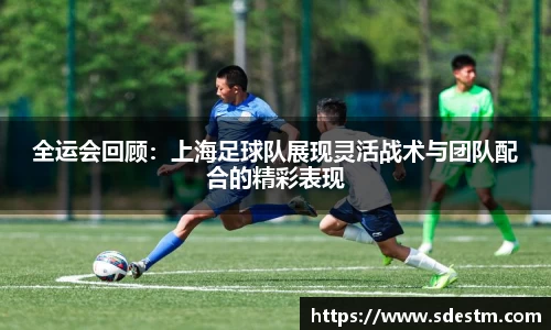 全运会回顾：上海足球队展现灵活战术与团队配合的精彩表现