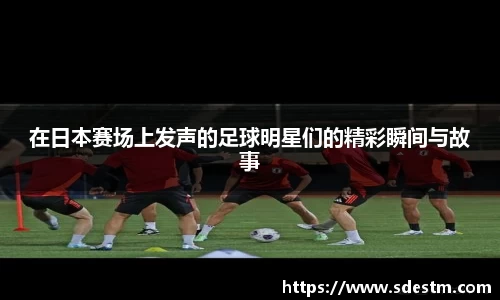 在日本赛场上发声的足球明星们的精彩瞬间与故事