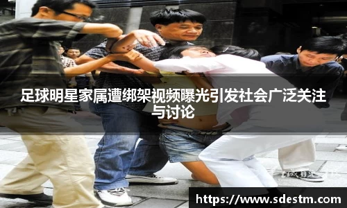 足球明星家属遭绑架视频曝光引发社会广泛关注与讨论