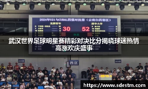 武汉世界足球明星赛精彩对决比分揭晓球迷热情高涨欢庆盛事