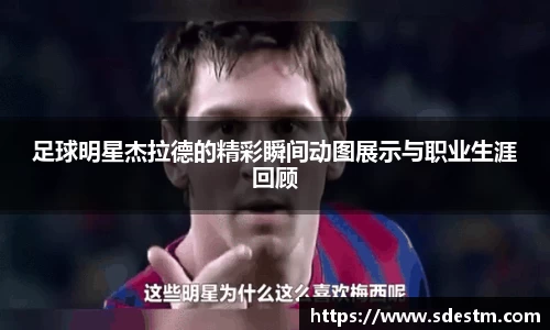 足球明星杰拉德的精彩瞬间动图展示与职业生涯回顾